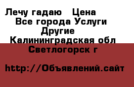 Лечу гадаю › Цена ­ 500 - Все города Услуги » Другие   . Калининградская обл.,Светлогорск г.